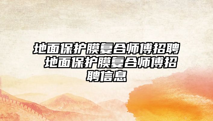 地面保護膜復(fù)合師傅招聘 地面保護膜復(fù)合師傅招聘信息