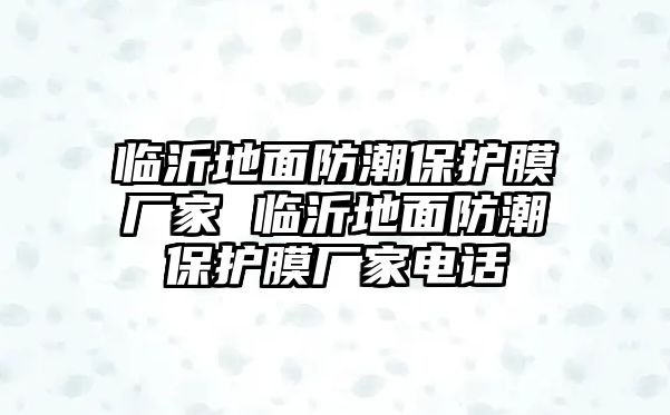 臨沂地面防潮保護(hù)膜廠家 臨沂地面防潮保護(hù)膜廠家電話(huà)