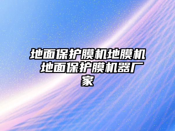 地面保護(hù)膜機(jī)地膜機(jī) 地面保護(hù)膜機(jī)器廠家