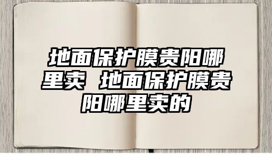 地面保護膜貴陽哪里賣 地面保護膜貴陽哪里賣的