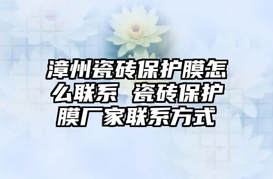 漳州瓷磚保護膜怎么聯(lián)系 瓷磚保護膜廠家聯(lián)系方式