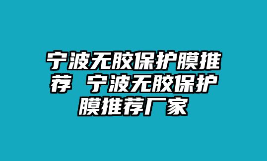 寧波無膠保護(hù)膜推薦 寧波無膠保護(hù)膜推薦廠家