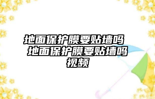 地面保護膜要貼墻嗎 地面保護膜要貼墻嗎視頻