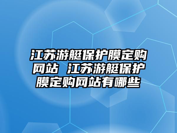 江蘇游艇保護膜定購網站 江蘇游艇保護膜定購網站有哪些