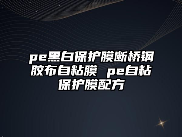 pe黑白保護(hù)膜斷橋鋼膠布自粘膜 pe自粘保護(hù)膜配方