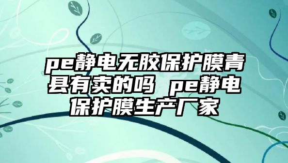 pe靜電無膠保護膜青縣有賣的嗎 pe靜電保護膜生產(chǎn)廠家