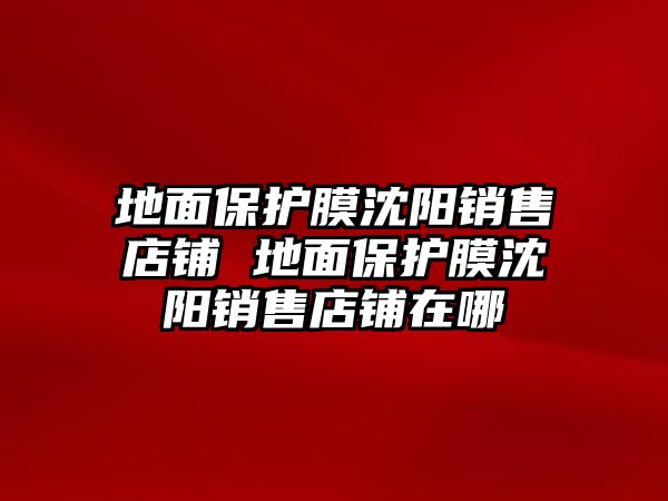 地面保護膜沈陽銷售店鋪 地面保護膜沈陽銷售店鋪在哪