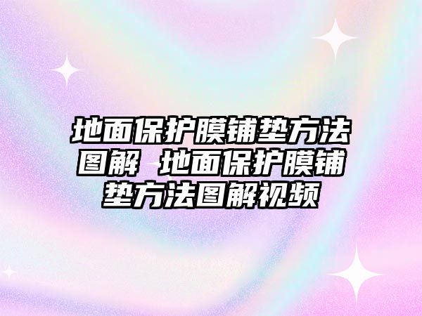 地面保護(hù)膜鋪墊方法圖解 地面保護(hù)膜鋪墊方法圖解視頻