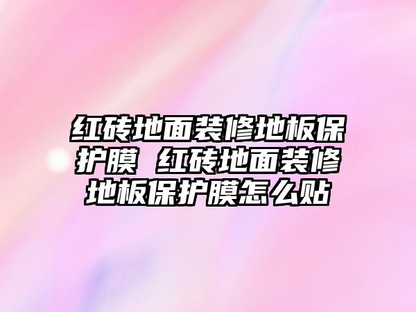 紅磚地面裝修地板保護(hù)膜 紅磚地面裝修地板保護(hù)膜怎么貼