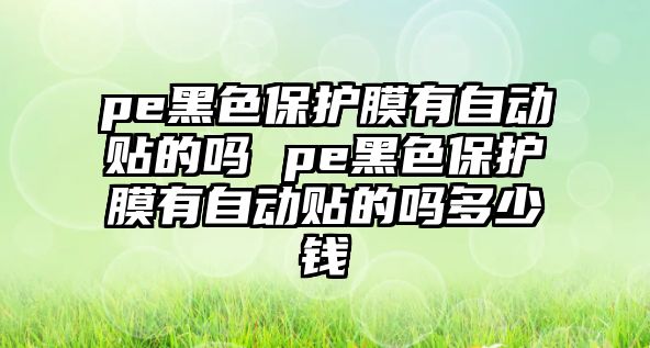 pe黑色保護膜有自動貼的嗎 pe黑色保護膜有自動貼的嗎多少錢