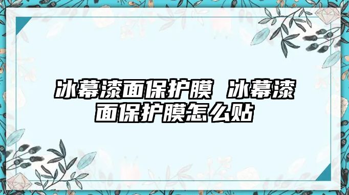 冰幕漆面保護(hù)膜 冰幕漆面保護(hù)膜怎么貼