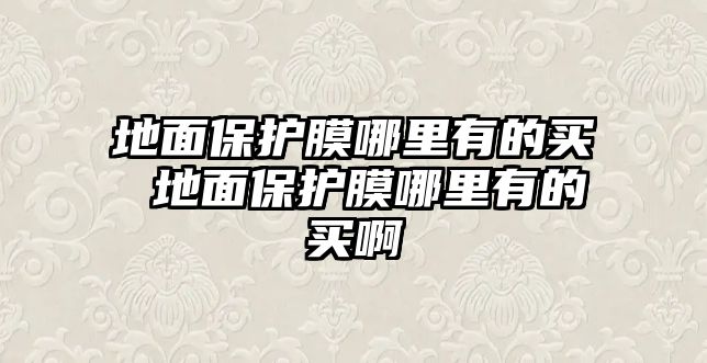 地面保護(hù)膜哪里有的買 地面保護(hù)膜哪里有的買啊