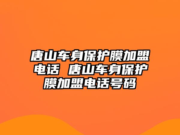 唐山車身保護(hù)膜加盟電話 唐山車身保護(hù)膜加盟電話號(hào)碼