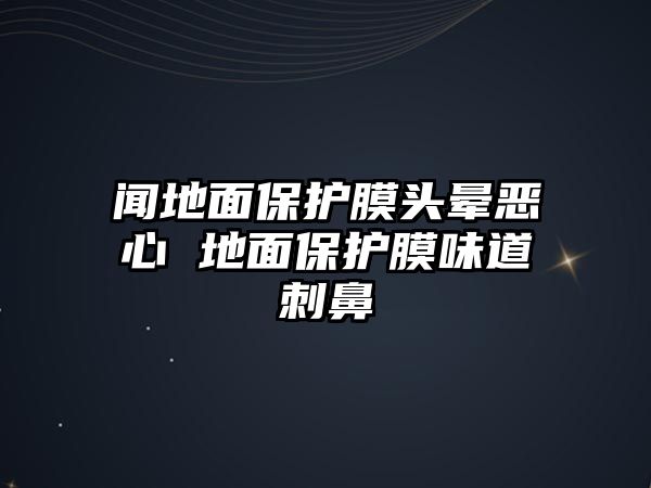 聞地面保護(hù)膜頭暈惡心 地面保護(hù)膜味道刺鼻