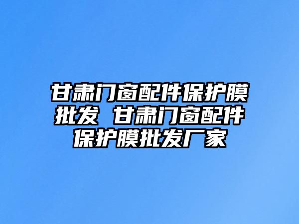 甘肅門窗配件保護膜批發(fā) 甘肅門窗配件保護膜批發(fā)廠家