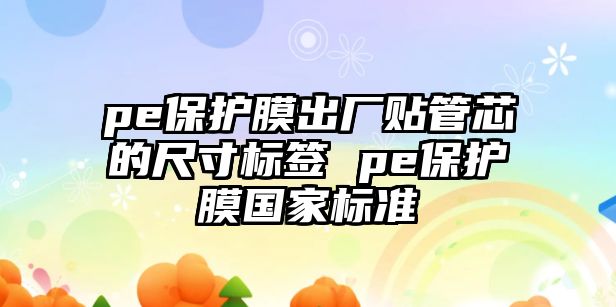 pe保護膜出廠貼管芯的尺寸標(biāo)簽 pe保護膜國家標(biāo)準(zhǔn)