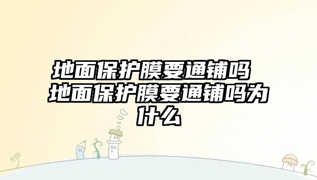 地面保護膜要通鋪嗎 地面保護膜要通鋪嗎為什么