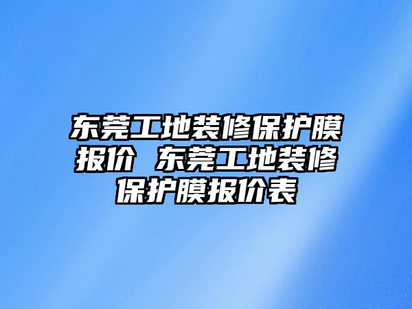 東莞工地裝修保護(hù)膜報(bào)價(jià) 東莞工地裝修保護(hù)膜報(bào)價(jià)表