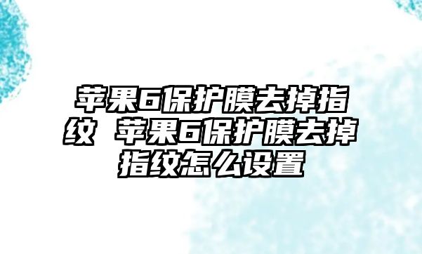 蘋果6保護膜去掉指紋 蘋果6保護膜去掉指紋怎么設(shè)置