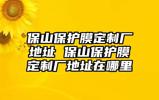 保山保護(hù)膜定制廠地址 保山保護(hù)膜定制廠地址在哪里