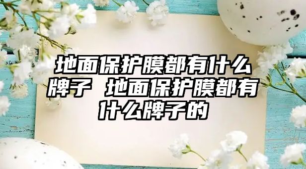 地面保護膜都有什么牌子 地面保護膜都有什么牌子的