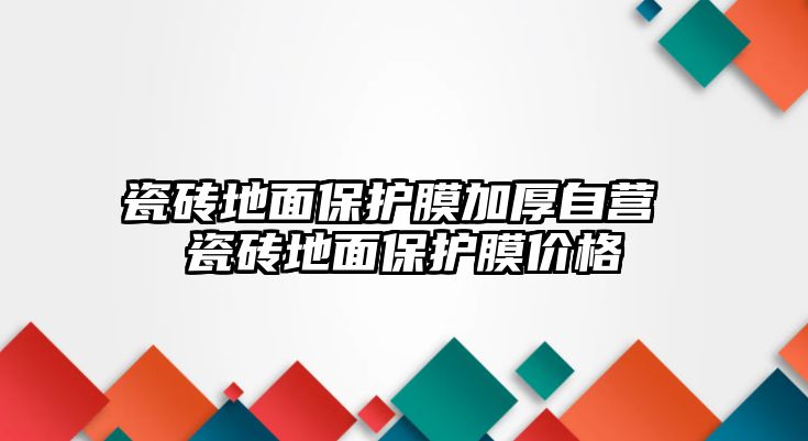 瓷磚地面保護(hù)膜加厚自營 瓷磚地面保護(hù)膜價格