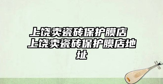 上饒賣瓷磚保護膜店 上饒賣瓷磚保護膜店地址