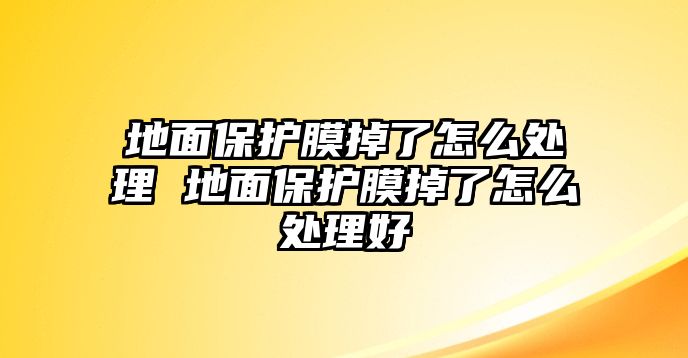 地面保護膜掉了怎么處理 地面保護膜掉了怎么處理好