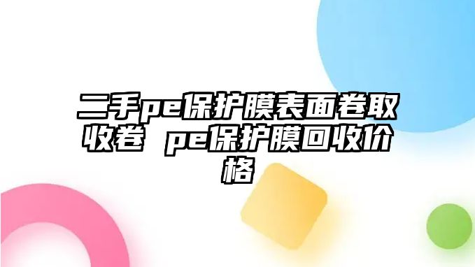 二手pe保護膜表面卷取收卷 pe保護膜回收價格