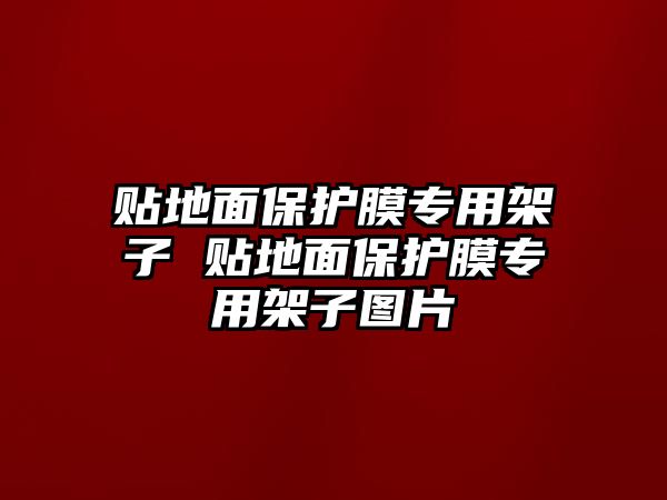 貼地面保護(hù)膜專用架子 貼地面保護(hù)膜專用架子圖片