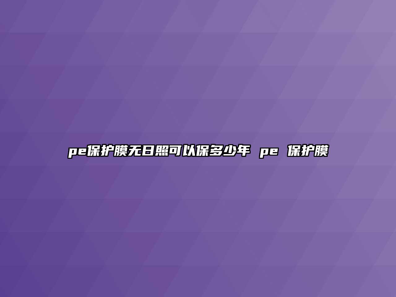 pe保護(hù)膜無日照可以保多少年 pe 保護(hù)膜