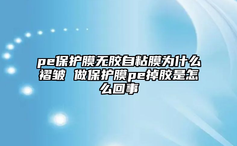 pe保護(hù)膜無膠自粘膜為什么褶皺 做保護(hù)膜pe掉膠是怎么回事