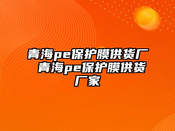 青海pe保護膜供貨廠 青海pe保護膜供貨廠家