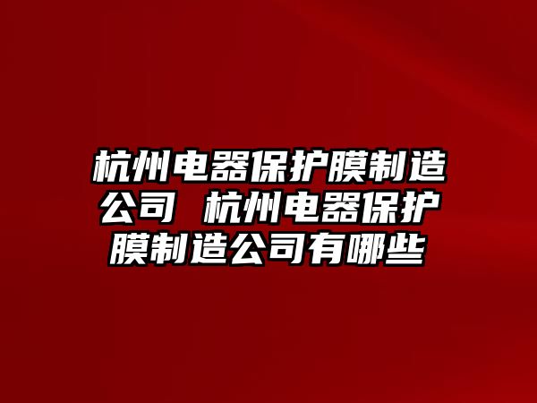 杭州電器保護(hù)膜制造公司 杭州電器保護(hù)膜制造公司有哪些