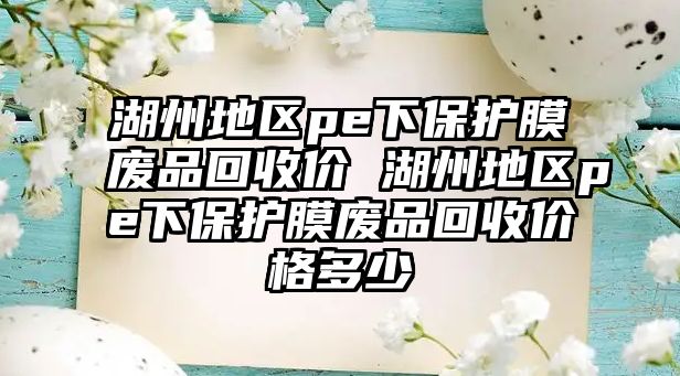 湖州地區(qū)pe下保護(hù)膜廢品回收價 湖州地區(qū)pe下保護(hù)膜廢品回收價格多少