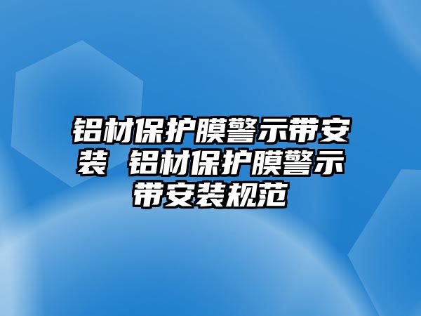 鋁材保護(hù)膜警示帶安裝 鋁材保護(hù)膜警示帶安裝規(guī)范