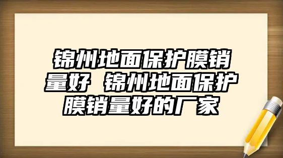 錦州地面保護(hù)膜銷量好 錦州地面保護(hù)膜銷量好的廠家