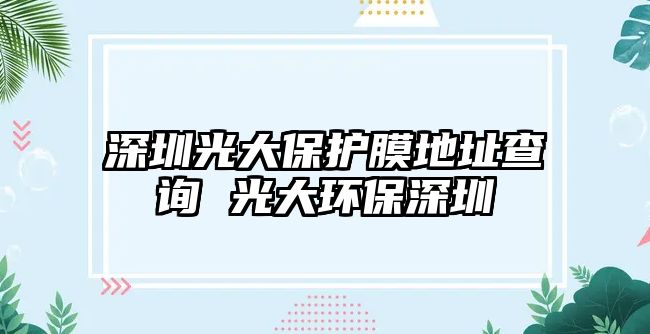 深圳光大保護膜地址查詢 光大環(huán)保深圳