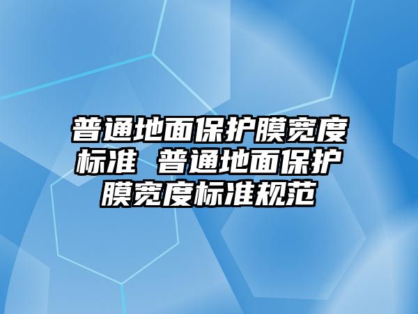 普通地面保護膜寬度標準 普通地面保護膜寬度標準規(guī)范