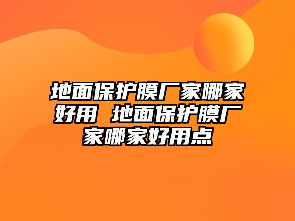 地面保護(hù)膜廠家哪家好用 地面保護(hù)膜廠家哪家好用點(diǎn)