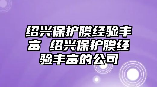 紹興保護(hù)膜經(jīng)驗(yàn)豐富 紹興保護(hù)膜經(jīng)驗(yàn)豐富的公司