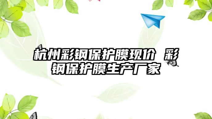 杭州彩鋼保護膜現(xiàn)價 彩鋼保護膜生產廠家