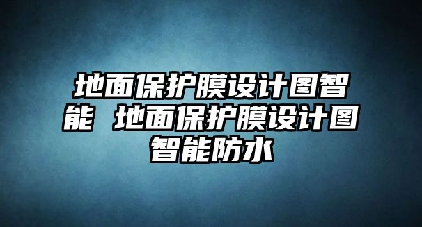 地面保護(hù)膜設(shè)計(jì)圖智能 地面保護(hù)膜設(shè)計(jì)圖智能防水