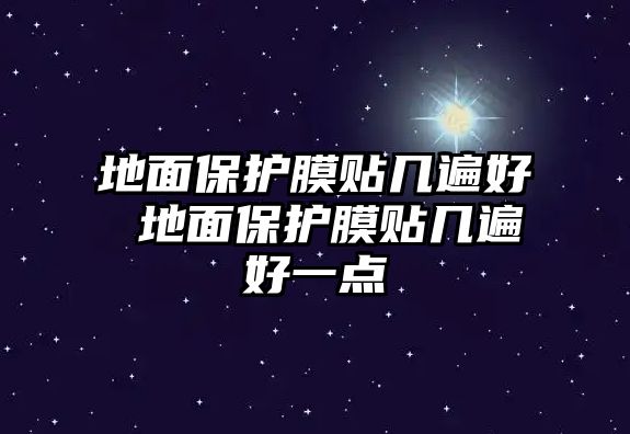 地面保護(hù)膜貼幾遍好 地面保護(hù)膜貼幾遍好一點(diǎn)