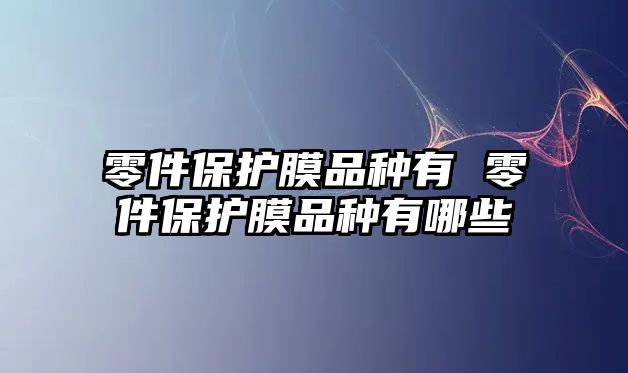 零件保護(hù)膜品種有 零件保護(hù)膜品種有哪些