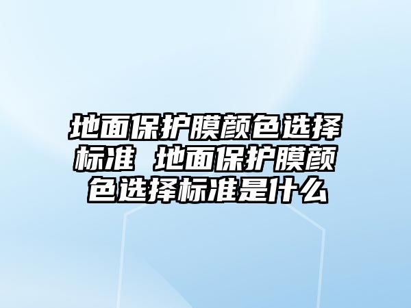 地面保護(hù)膜顏色選擇標(biāo)準(zhǔn) 地面保護(hù)膜顏色選擇標(biāo)準(zhǔn)是什么