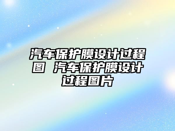 汽車保護(hù)膜設(shè)計(jì)過(guò)程圖 汽車保護(hù)膜設(shè)計(jì)過(guò)程圖片