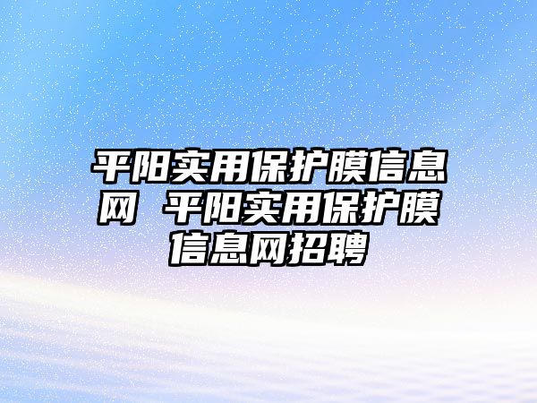 平陽實(shí)用保護(hù)膜信息網(wǎng) 平陽實(shí)用保護(hù)膜信息網(wǎng)招聘