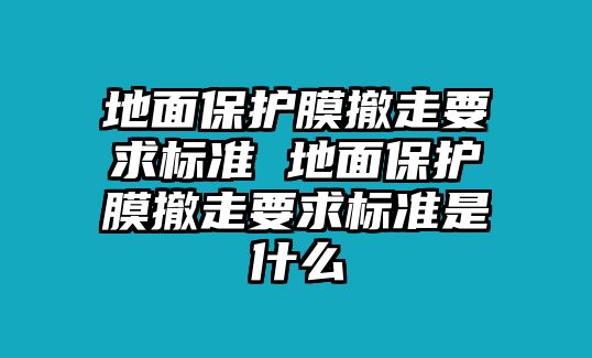 地面保護(hù)膜撤走要求標(biāo)準(zhǔn) 地面保護(hù)膜撤走要求標(biāo)準(zhǔn)是什么