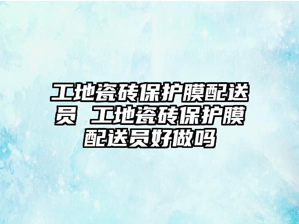 工地瓷磚保護膜配送員 工地瓷磚保護膜配送員好做嗎